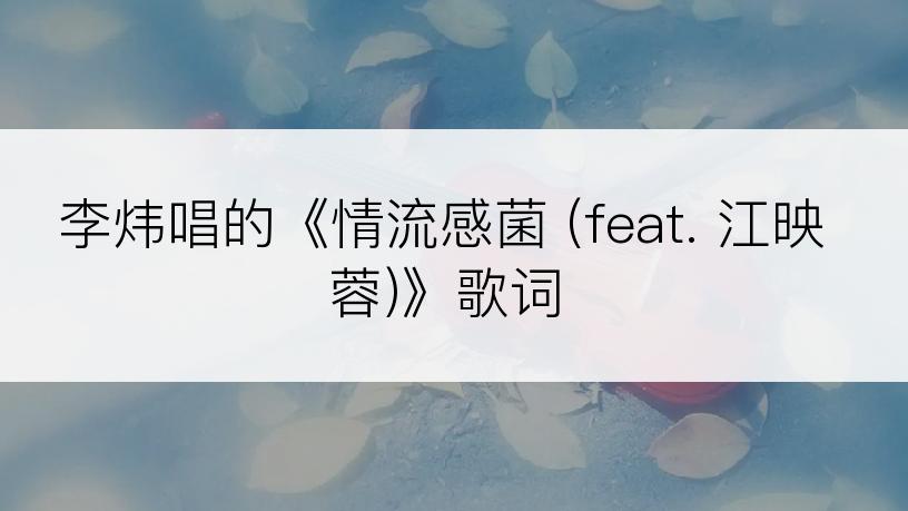 李炜唱的《情流感菌 (feat. 江映蓉)》歌词