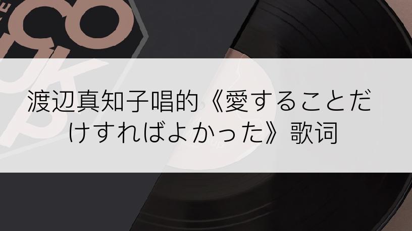 渡辺真知子唱的《愛することだけすればよかった》歌词