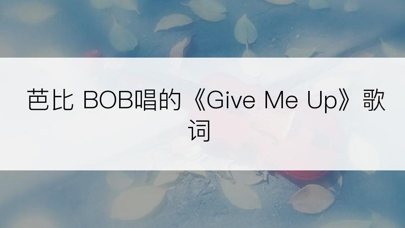 芭比 BOB唱的《Give Me Up》歌词