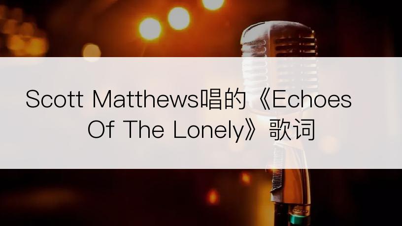 Scott Matthews唱的《Echoes Of The Lonely》歌词