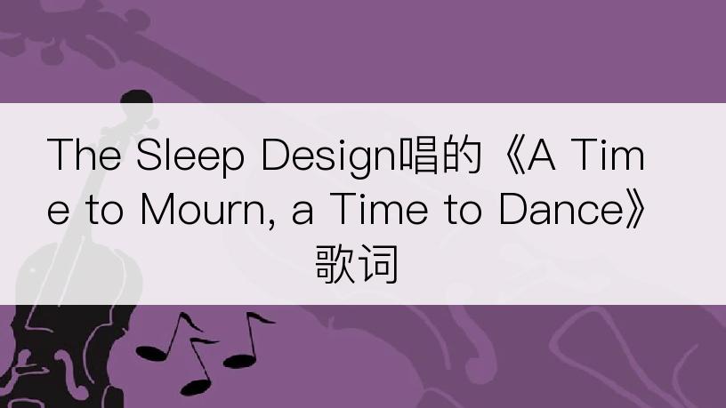 The Sleep Design唱的《A Time to Mourn, a Time to Dance》歌词