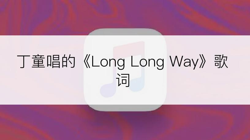 丁童唱的《Long Long Way》歌词