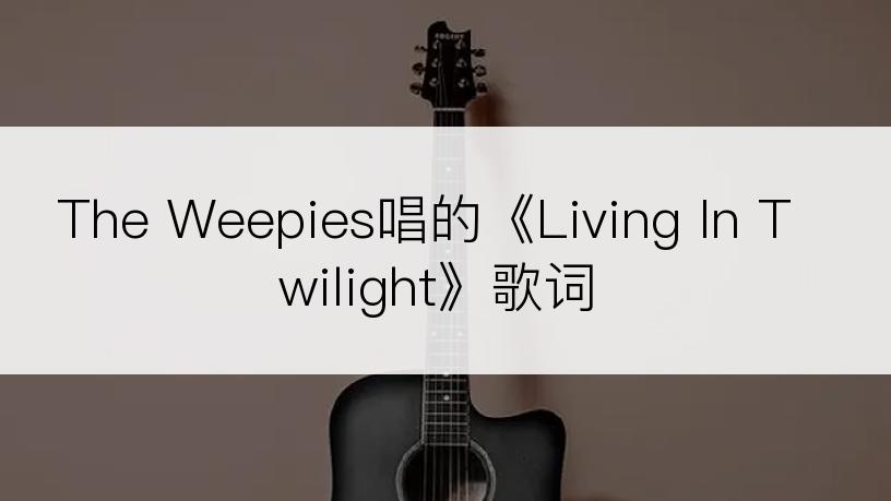 The Weepies唱的《Living In Twilight》歌词