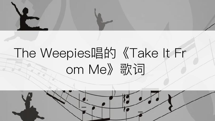 The Weepies唱的《Take It From Me》歌词