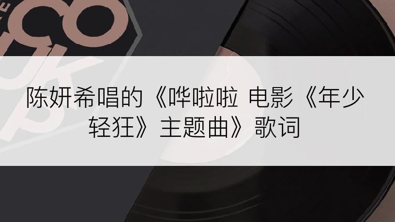 陈妍希唱的《哗啦啦 电影《年少轻狂》主题曲》歌词
