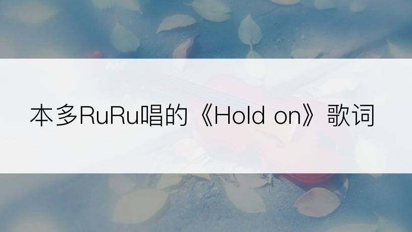 本多RuRu唱的《Hold on》歌词