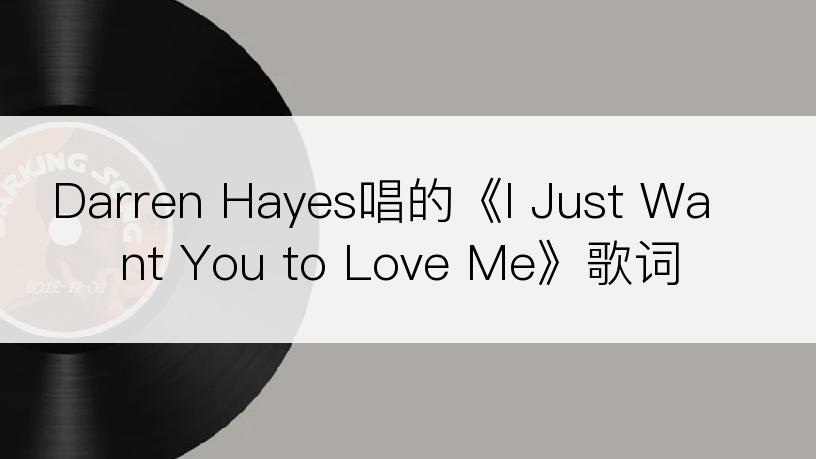 Darren Hayes唱的《I Just Want You to Love Me》歌词
