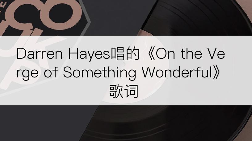 Darren Hayes唱的《On the Verge of Something Wonderful》歌词