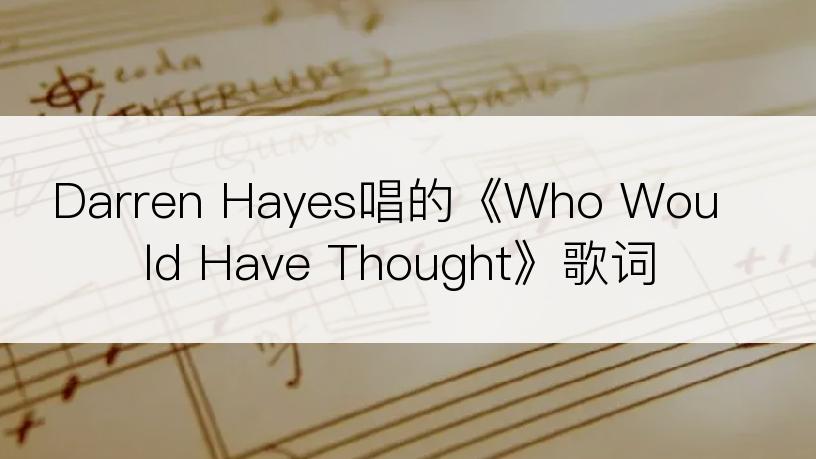 Darren Hayes唱的《Who Would Have Thought》歌词