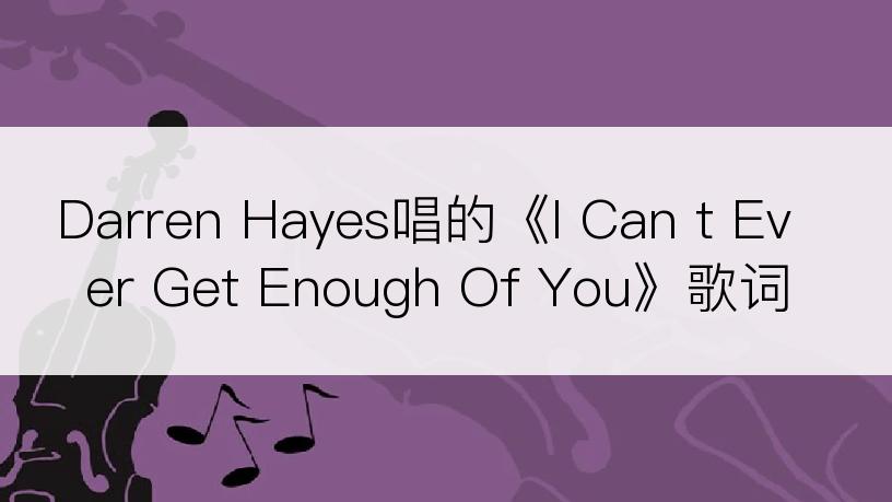 Darren Hayes唱的《I Can t Ever Get Enough Of You》歌词