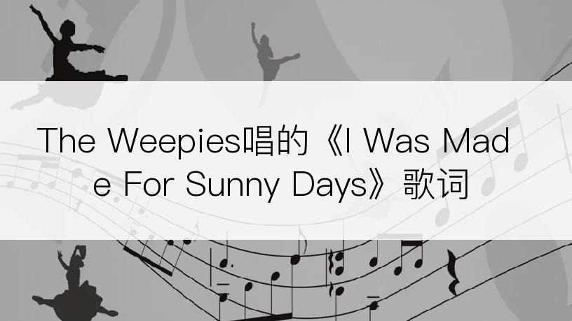 The Weepies唱的《I Was Made For Sunny Days》歌词