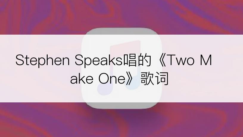 Stephen Speaks唱的《Two Make One》歌词