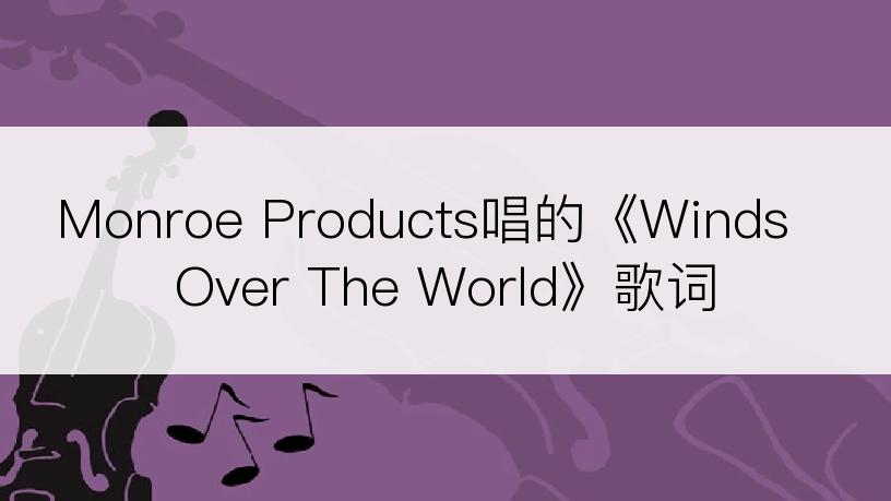 Monroe Products唱的《Winds Over The World》歌词