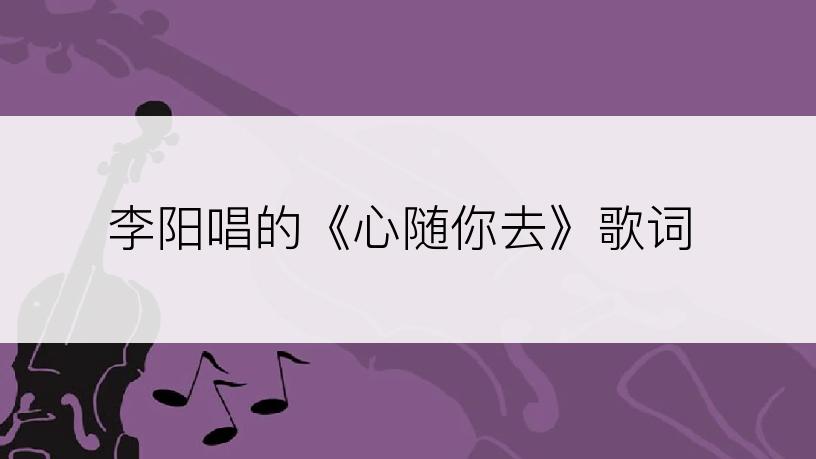 李阳唱的《心随你去》歌词