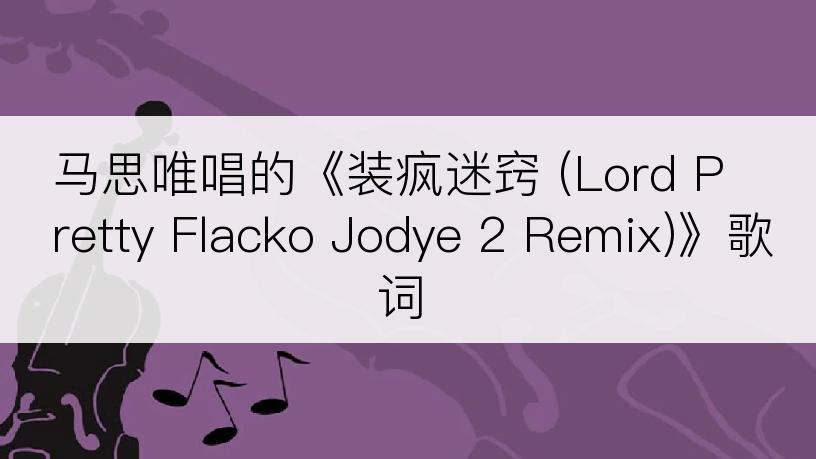 马思唯唱的《装疯迷窍 (Lord Pretty Flacko Jodye 2 Remix)》歌词