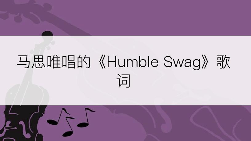 马思唯唱的《Humble Swag》歌词