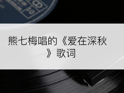 熊七梅唱的《爱在深秋》歌词