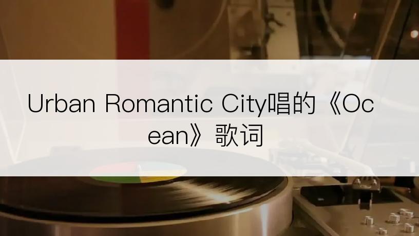 Urban Romantic City唱的《Ocean》歌词