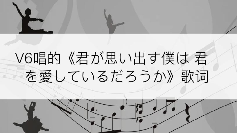 V6唱的《君が思い出す僕は 君を愛しているだろうか》歌词