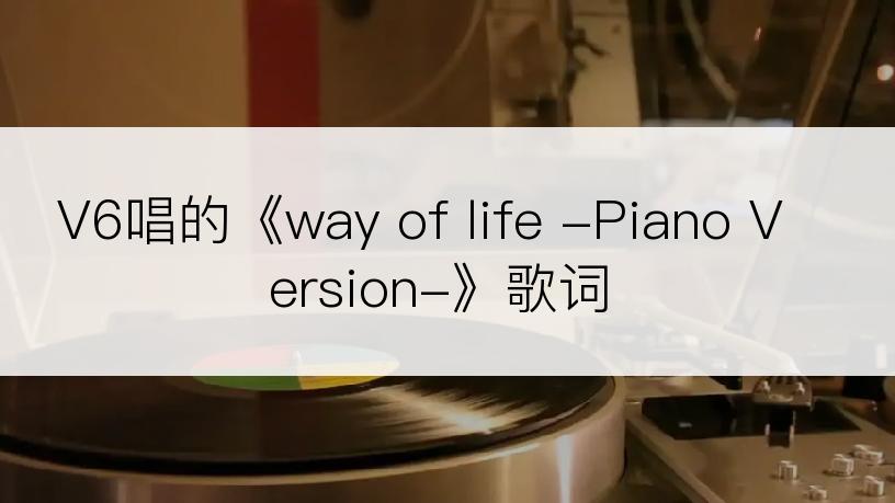 V6唱的《way of life -Piano Version-》歌词