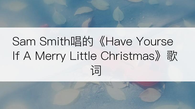 Sam Smith唱的《Have Yourself A Merry Little Christmas》歌词