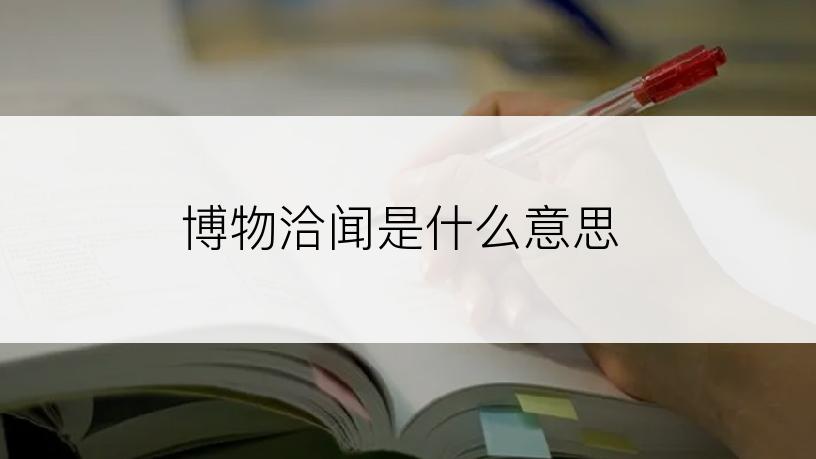 博物洽闻是什么意思