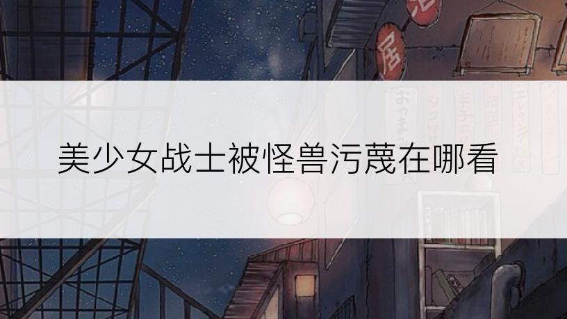美少女战士被怪兽污蔑在哪看