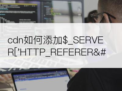 cdn如何添加$_SERVER['HTTP_REFERER']值呢