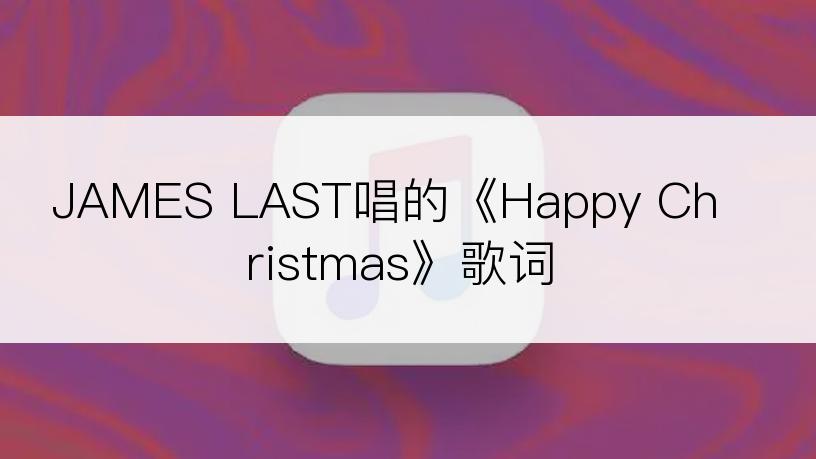 JAMES LAST唱的《Happy Christmas》歌词