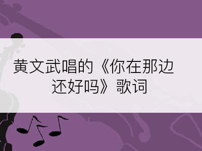 黄文武唱的《你在那边还好吗》歌词