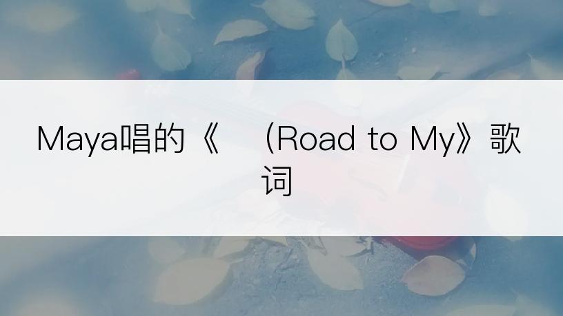 Maya唱的《길 (Road to My》歌词
