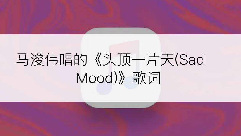 马浚伟唱的《头顶一片天(Sad Mood)》歌词