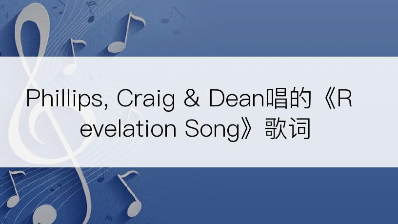 Phillips, Craig & Dean唱的《Revelation Song》歌词