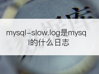 mysql-slow.log是mysql的什么日志