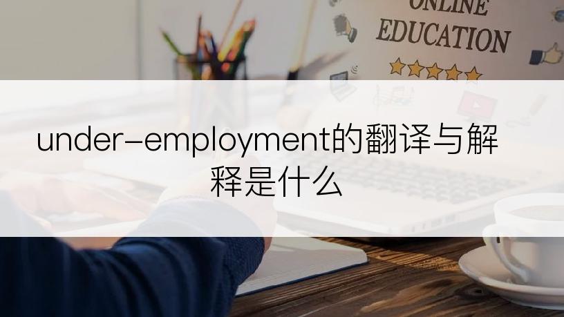 under-employment的翻译与解释是什么