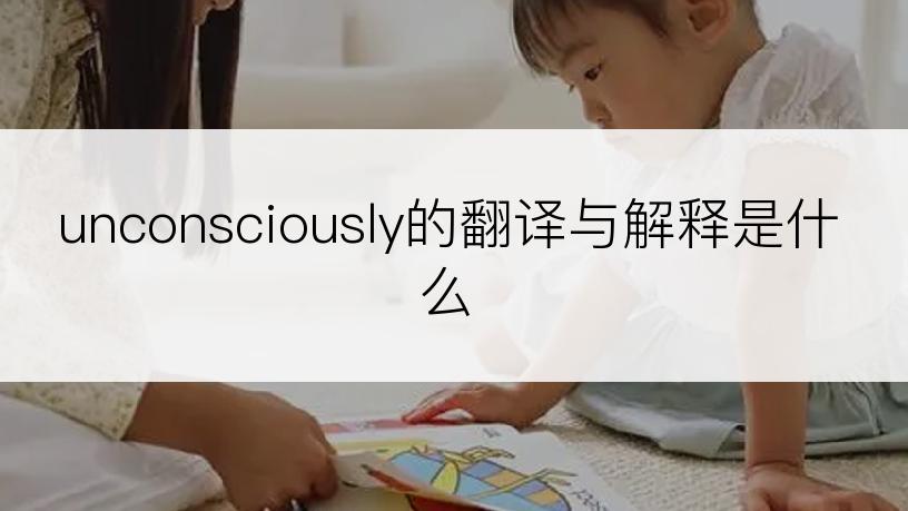unconsciously的翻译与解释是什么