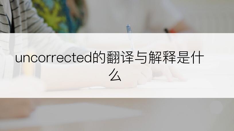 uncorrected的翻译与解释是什么