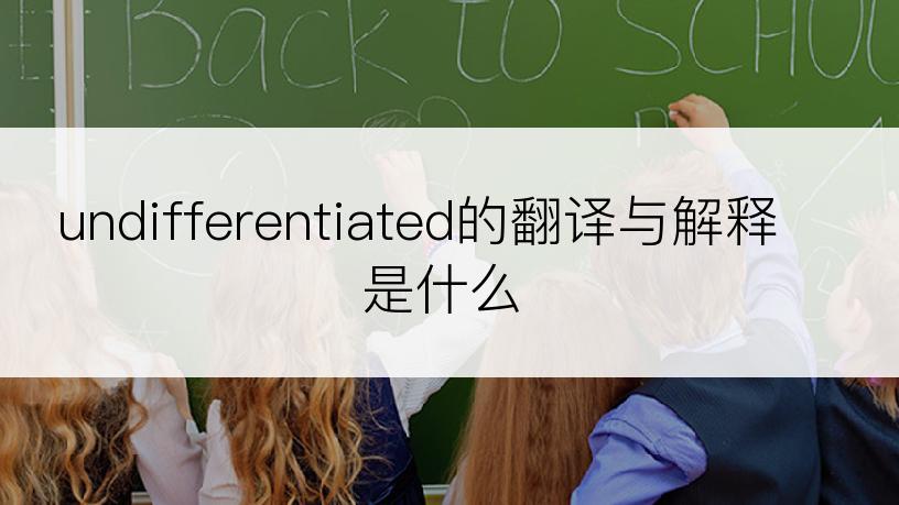 undifferentiated的翻译与解释是什么
