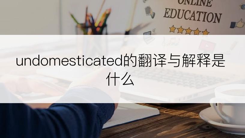 undomesticated的翻译与解释是什么
