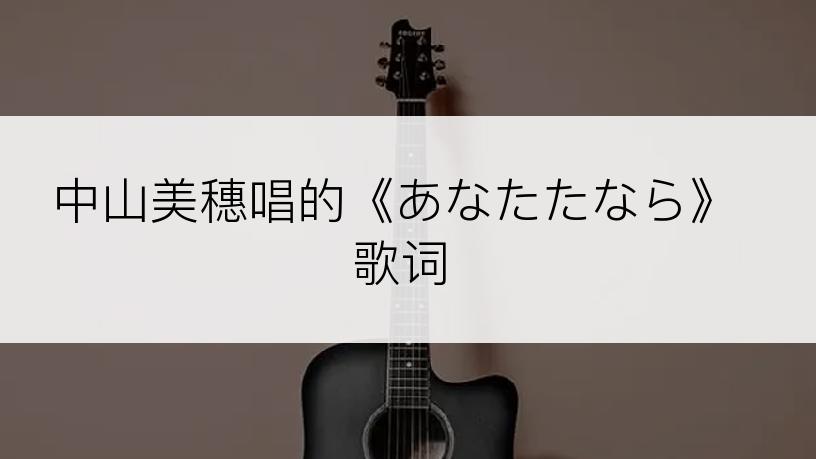 中山美穗唱的《あなたたなら》歌词