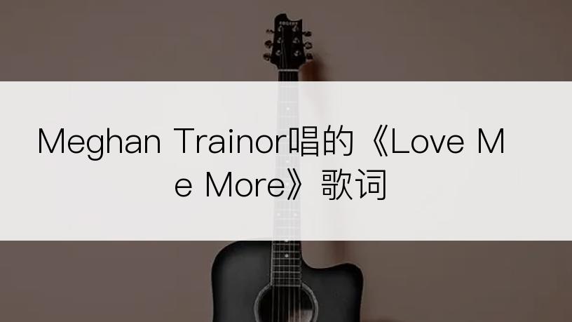 Meghan Trainor唱的《Love Me More》歌词