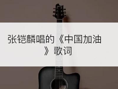张铠麟唱的《中国加油》歌词
