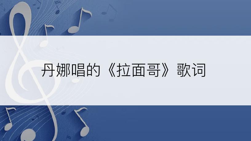 丹娜唱的《拉面哥》歌词