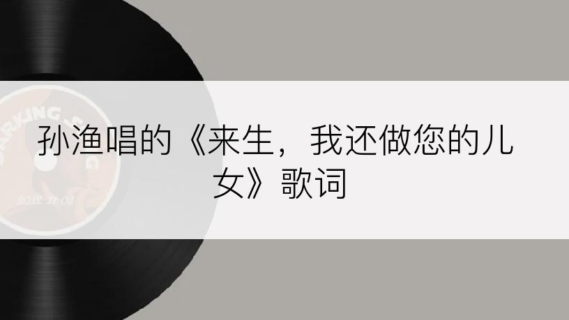孙渔唱的《来生，我还做您的儿女》歌词