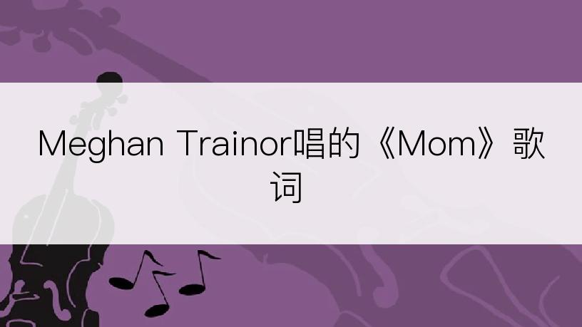 Meghan Trainor唱的《Mom》歌词