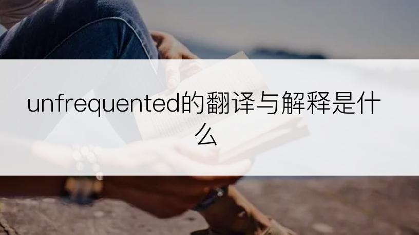 unfrequented的翻译与解释是什么