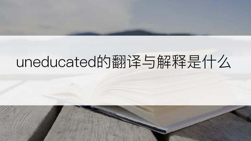uneducated的翻译与解释是什么