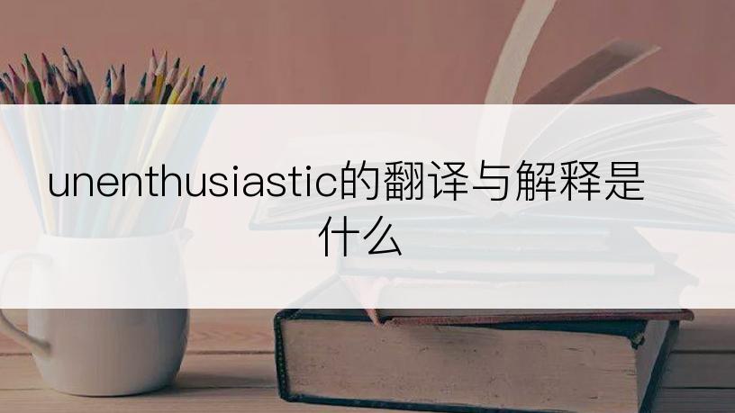 unenthusiastic的翻译与解释是什么