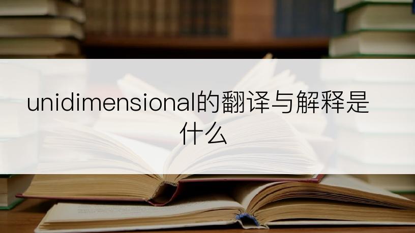 unidimensional的翻译与解释是什么