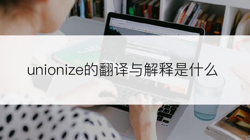 unionize的翻译与解释是什么